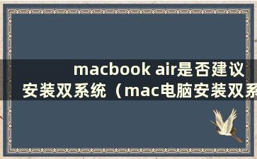 macbook air是否建议安装双系统（mac电脑安装双系统的优缺点）